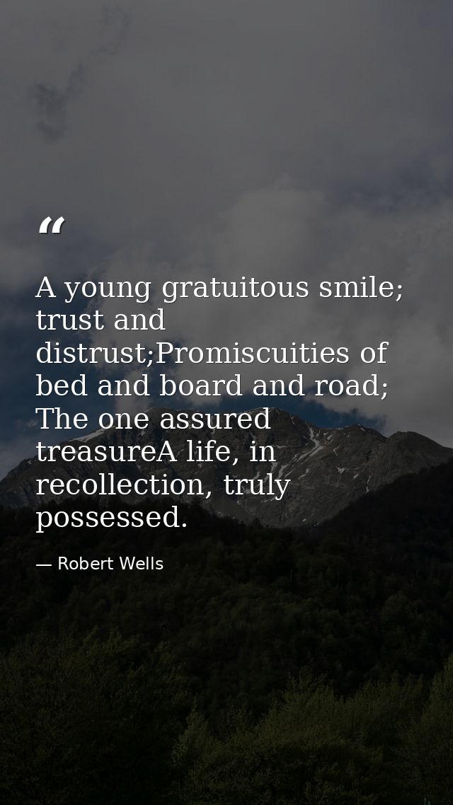 A young gratuitous smile; trust and distrust;Promiscuities of bed and board and road; The one assured treasureA life, in — Robert Wells