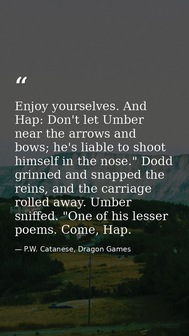 Enjoy yourselves. And Hap: Don't let Umber near the arrows and bows; he's liable to shoot himself in the nose." Dodd gri — P.W. Catanese, Dragon Games