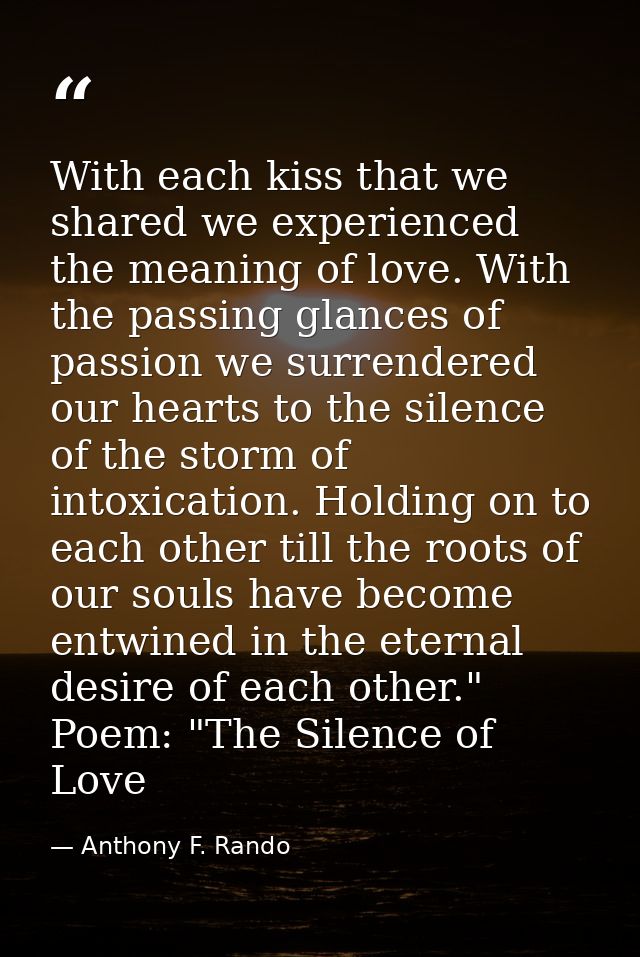With each kiss that we shared we experienced the meaning of love. With the passing glances of passion we surrendered our — Anthony F. Rando