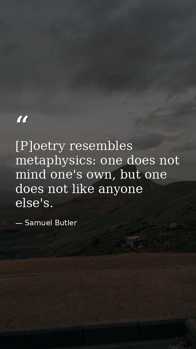 [P]oetry resembles metaphysics: one does not mind one's own, but one does not like anyone else's. — Samuel Butler