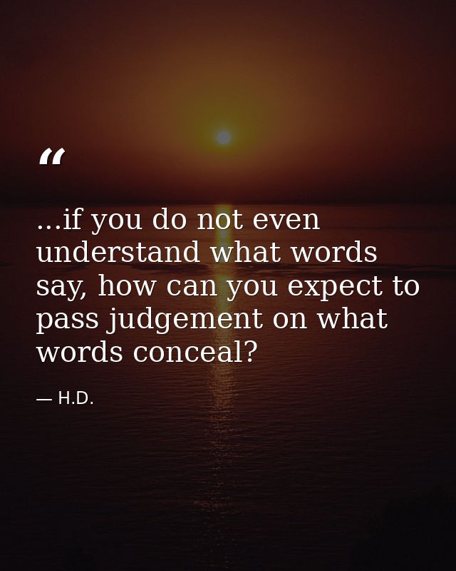 ...if you do not even understand what words say, how can you expect to pass judgement on what words conceal? — H.D.