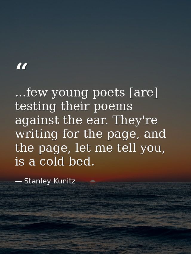 ...few young poets [are] testing their poems against the ear. They're writing for the page, and the page, let me tell yo — Stanley Kunitz