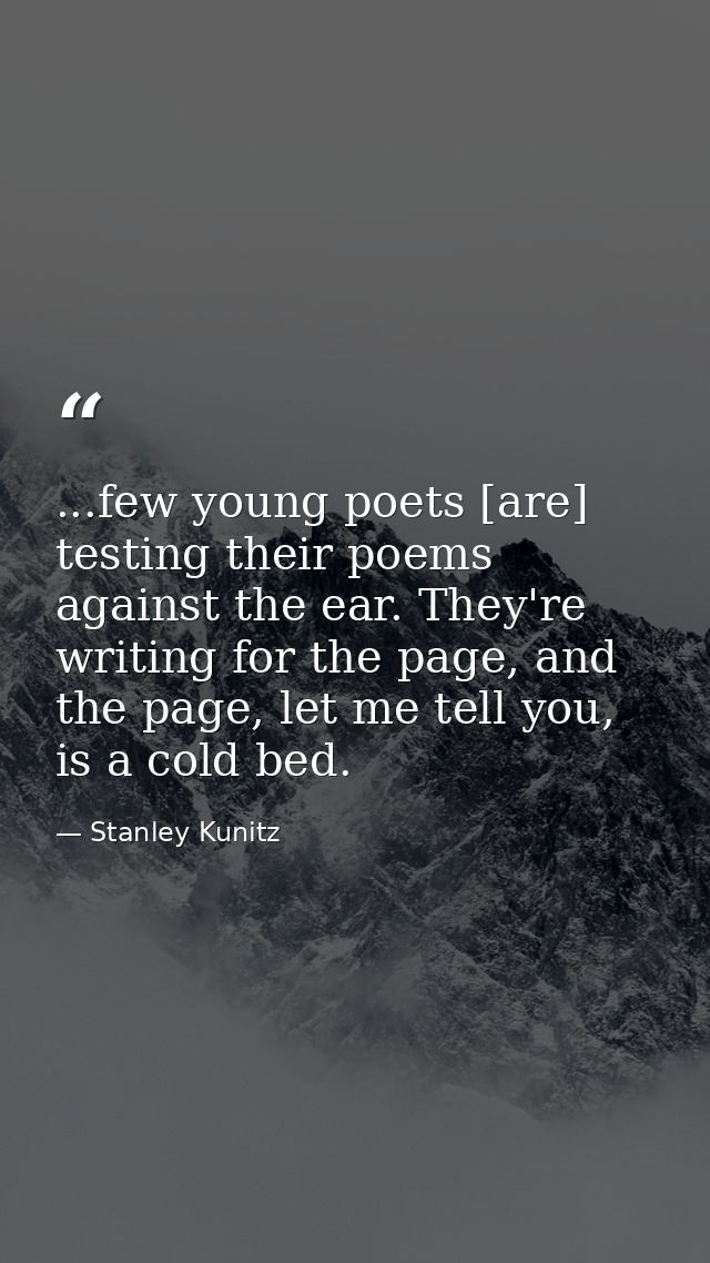 ...few young poets [are] testing their poems against the ear. They're writing for the page, and the page, let me tell yo — Stanley Kunitz