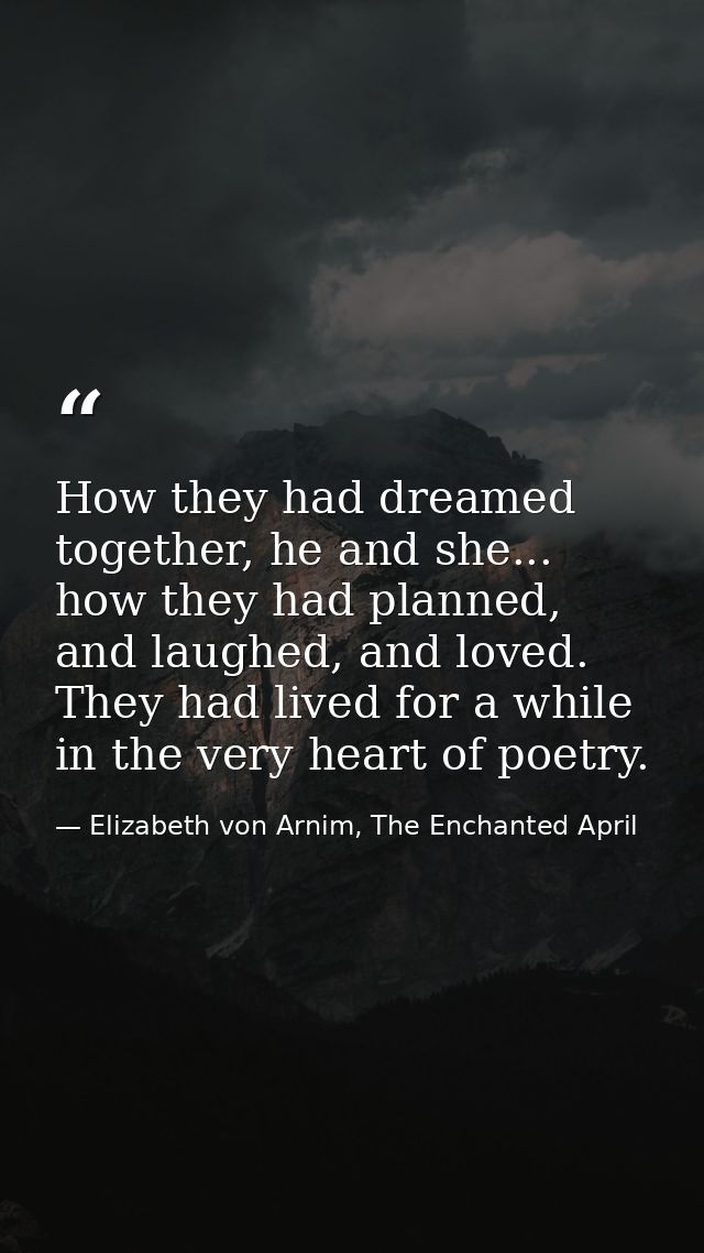 How they had dreamed together, he and she... how they had planned, and laughed, and loved. They had lived for a while in — Elizabeth von Arnim, The Enchanted April