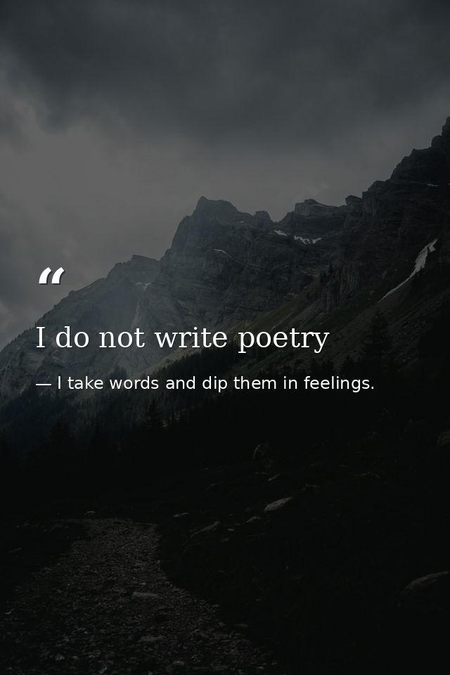 I do not write poetry — I take words and dip them in feelings.