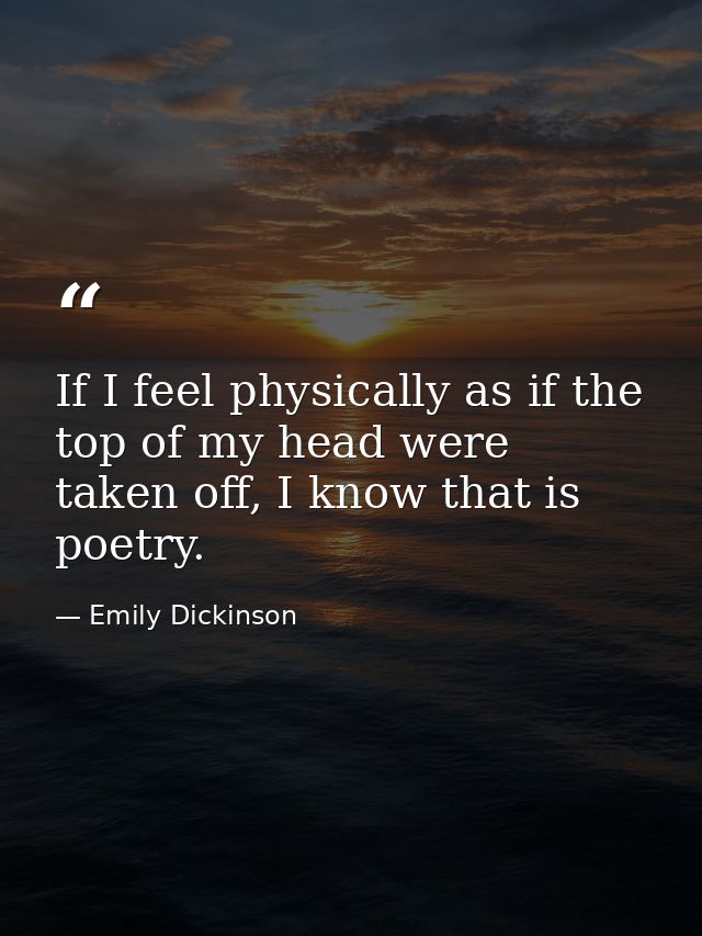 If I feel physically as if the top of my head were taken off, I know that is poetry. — Emily Dickinson