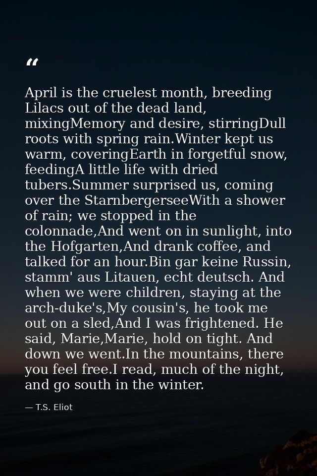 April is the cruelest month, breeding Lilacs out of the dead land, mixingMemory and desire, stirringDull roots with spri — T.S. Eliot