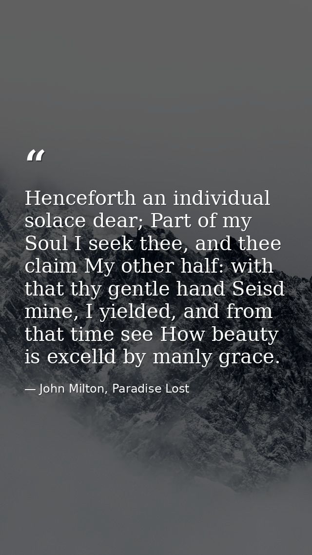 Henceforth an individual solace dear; Part of my Soul I seek thee, and thee claim My other half: with that thy gentle ha — John Milton, Paradise Lost