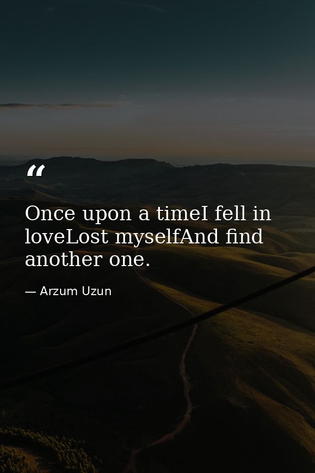 Once upon a timeI fell in loveLost myselfAnd find another one. — Arzum Uzun