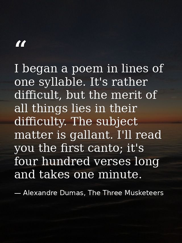 I began a poem in lines of one syllable. It's rather difficult, but the merit of all things lies in their difficulty. Th — Alexandre Dumas, The Three Musketeers