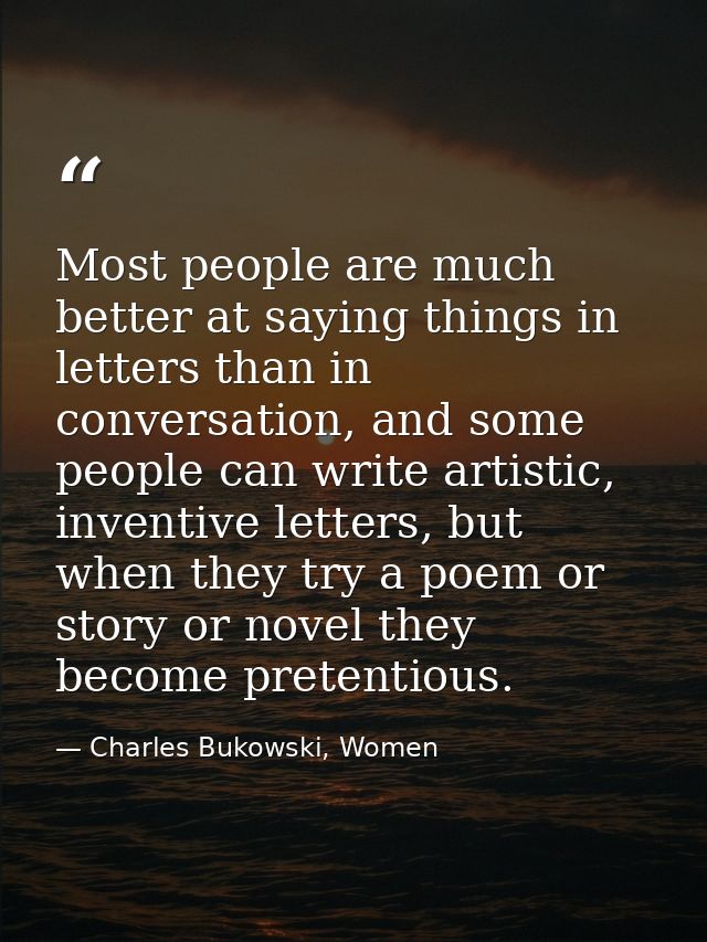 Most people are much better at saying things in letters than in conversation, and some people can write artistic, invent — Charles Bukowski, Women