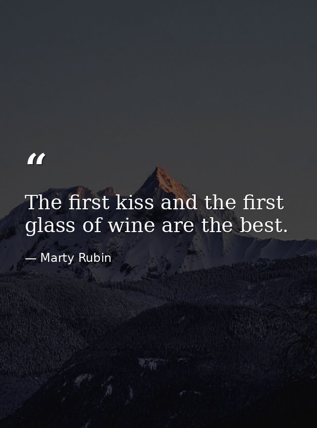 The first kiss and the first glass of wine are the best. — Marty Rubin