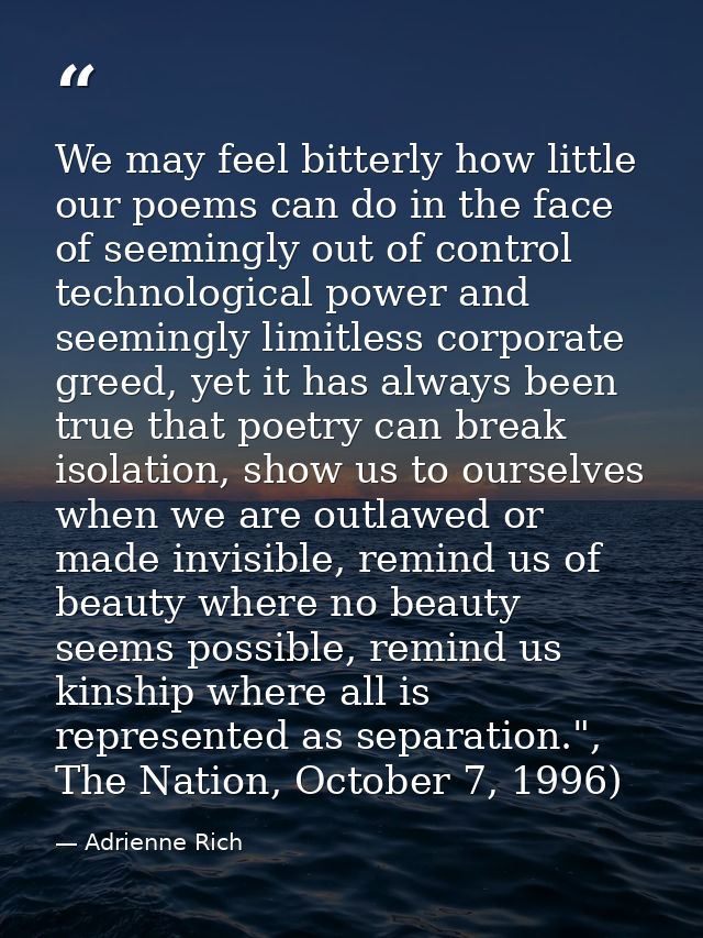 We may feel bitterly how little our poems can do in the face of seemingly out of control technological power and seeming — Adrienne Rich
