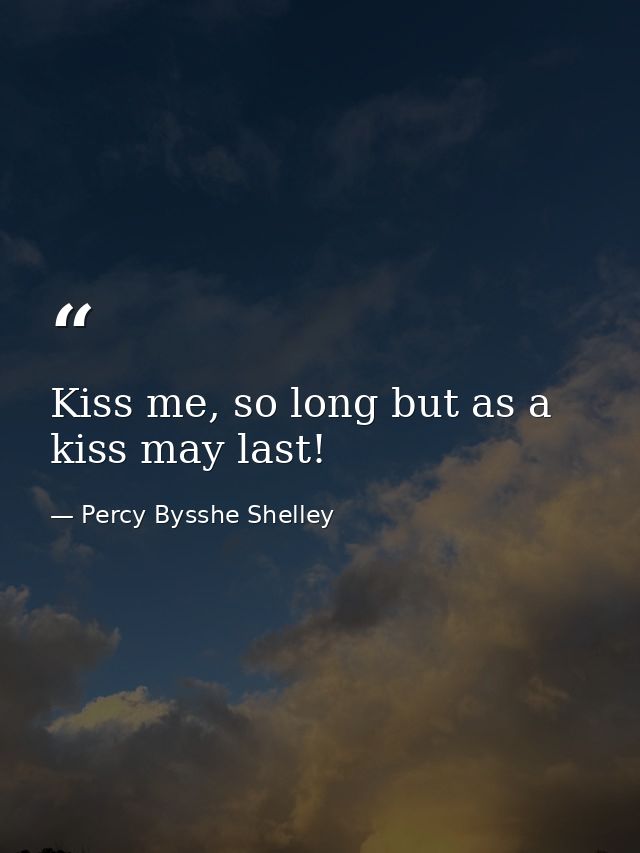 Kiss me, so long but as a kiss may last! — Percy Bysshe Shelley
