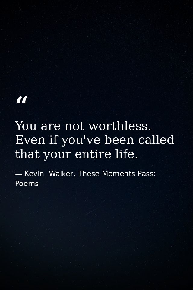 You are not worthless. Even if you've been called that your entire life. — Kevin  Walker, These Moments Pass: Poems