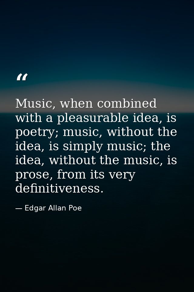 Music, when combined with a pleasurable idea, is poetry; music, without the idea, is simply music; the idea, without the — Edgar Allan Poe