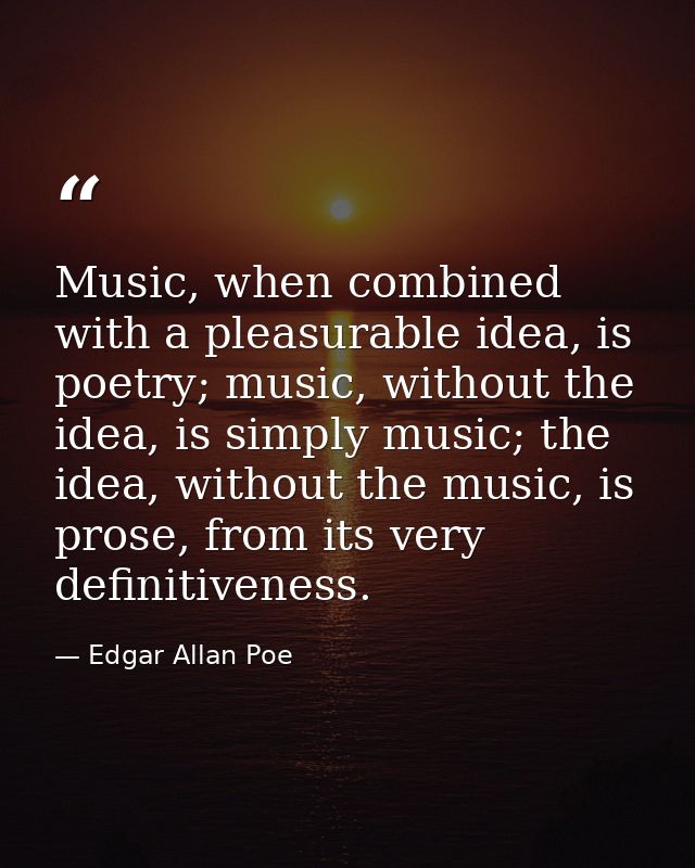 Music, when combined with a pleasurable idea, is poetry; music, without the idea, is simply music; the idea, without the — Edgar Allan Poe