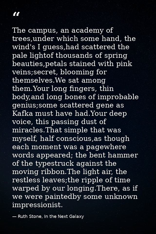 The campus, an academy of trees,under which some hand, the wind's I guess,had scattered the pale lightof thousands of sp — Ruth Stone, In the Next Galaxy