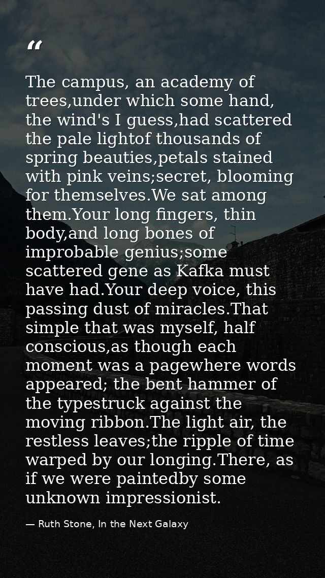 The campus, an academy of trees,under which some hand, the wind's I guess,had scattered the pale lightof thousands of sp — Ruth Stone, In the Next Galaxy