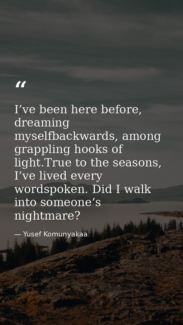 I’ve been here before, dreaming myselfbackwards, among grappling hooks of light.True to the seasons, I’ve lived every wo — Yusef Komunyakaa