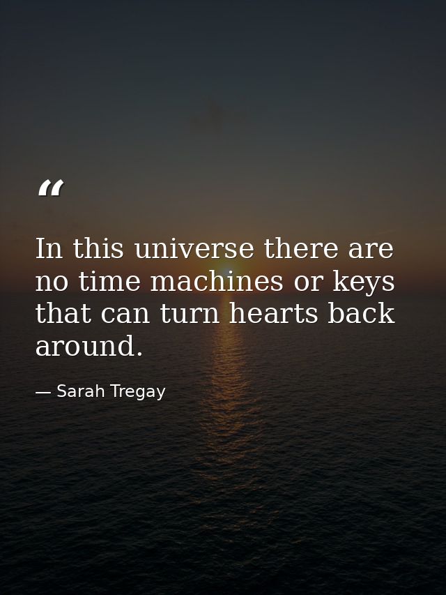 In this universe there are no time machines or keys that can turn hearts back around. — Sarah Tregay