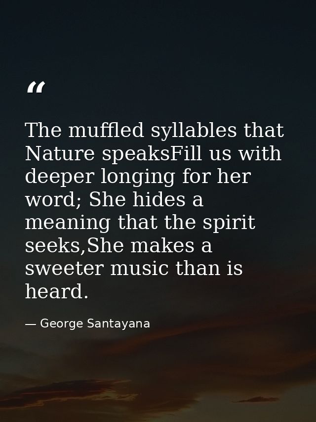 The muffled syllables that Nature speaksFill us with deeper longing for her word; She hides a meaning that the spirit se — George Santayana