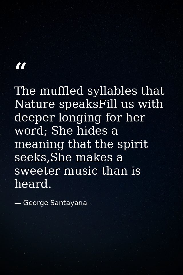 The muffled syllables that Nature speaksFill us with deeper longing for her word; She hides a meaning that the spirit se — George Santayana