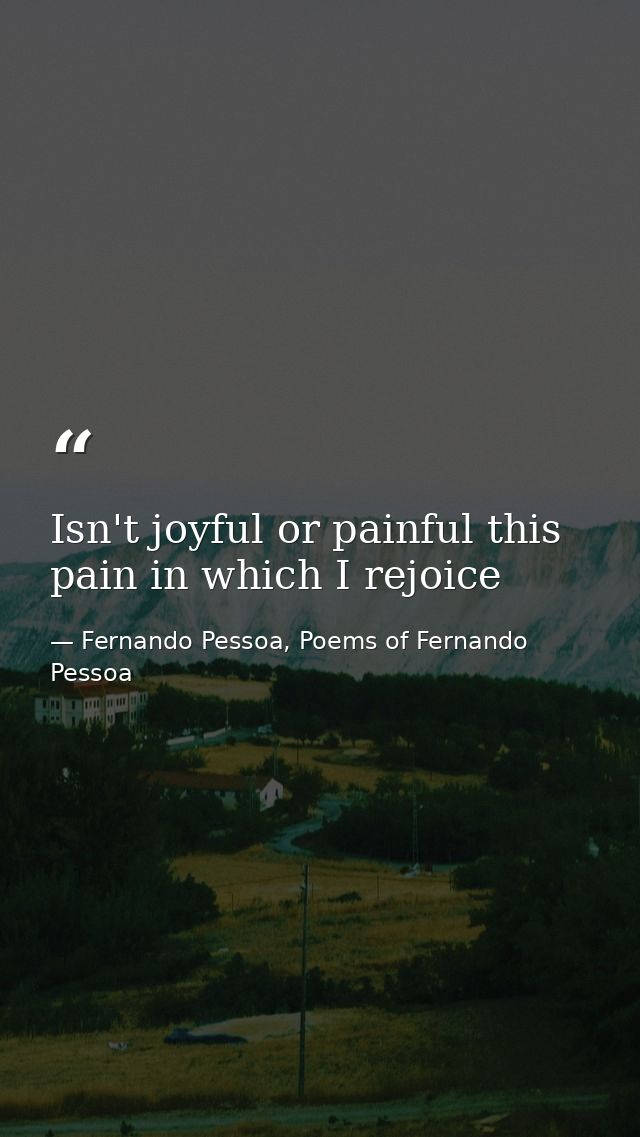 Isn't joyful or painful this pain in which I rejoice — Fernando Pessoa, Poems of Fernando Pessoa