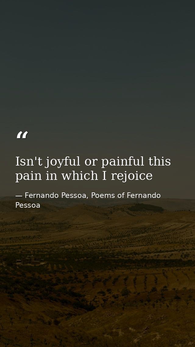 Isn't joyful or painful this pain in which I rejoice — Fernando Pessoa, Poems of Fernando Pessoa