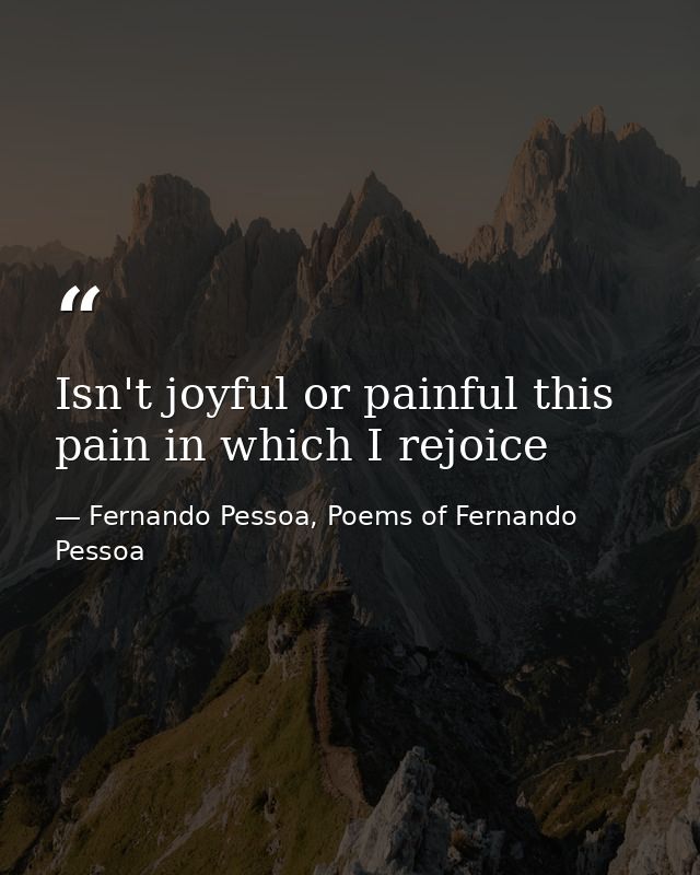 Isn't joyful or painful this pain in which I rejoice — Fernando Pessoa, Poems of Fernando Pessoa