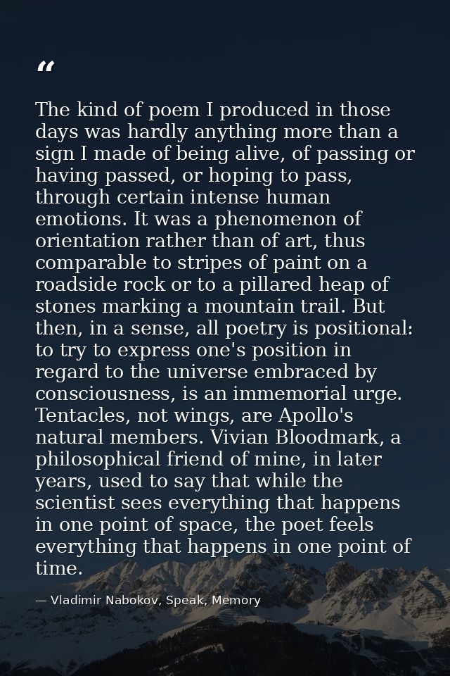 The kind of poem I produced in those days was hardly anything more than a sign I made of being alive, of passing or havi — Vladimir Nabokov, Speak, Memory