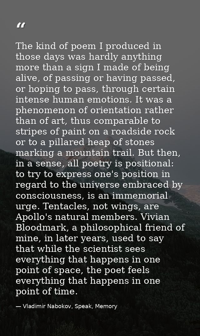 The kind of poem I produced in those days was hardly anything more than a sign I made of being alive, of passing or havi — Vladimir Nabokov, Speak, Memory