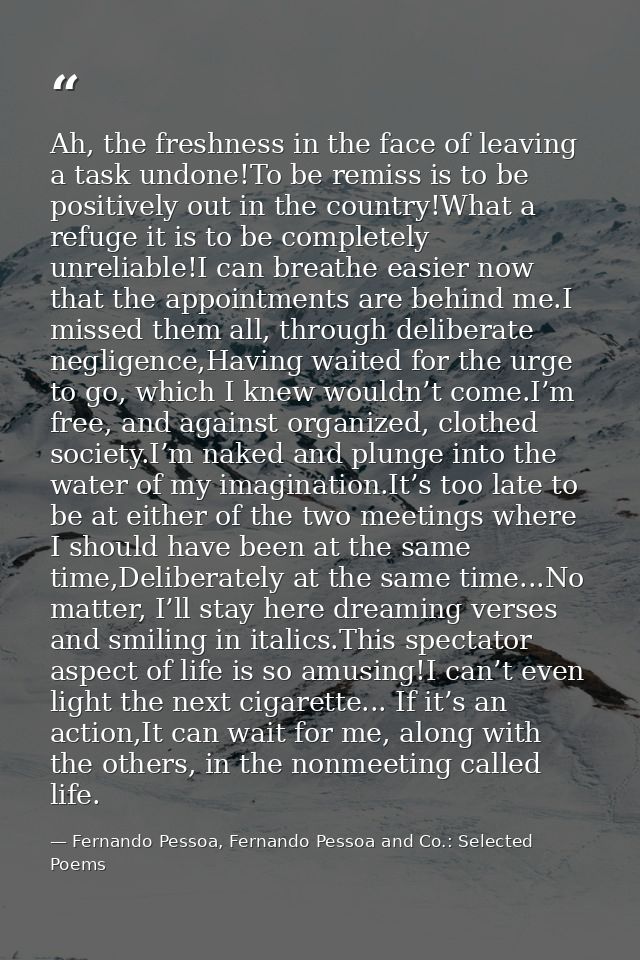 Ah, the freshness in the face of leaving a task undone!To be remiss is to be positively out in the country!What a refuge — Fernando Pessoa, Fernando Pessoa and Co.: Selected Poems
