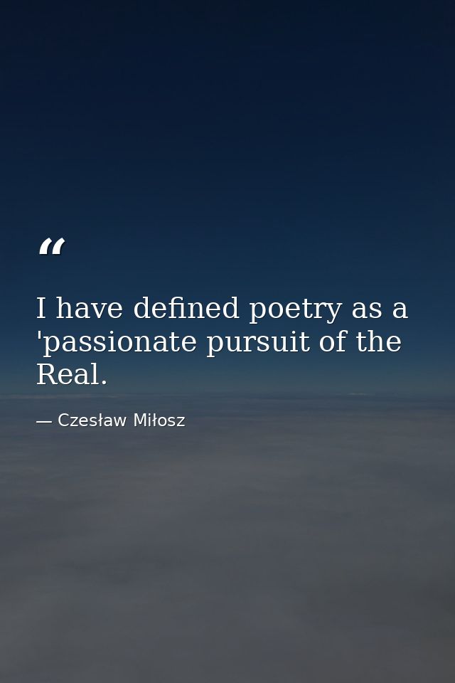 I have defined poetry as a 'passionate pursuit of the Real. — Czesław Miłosz