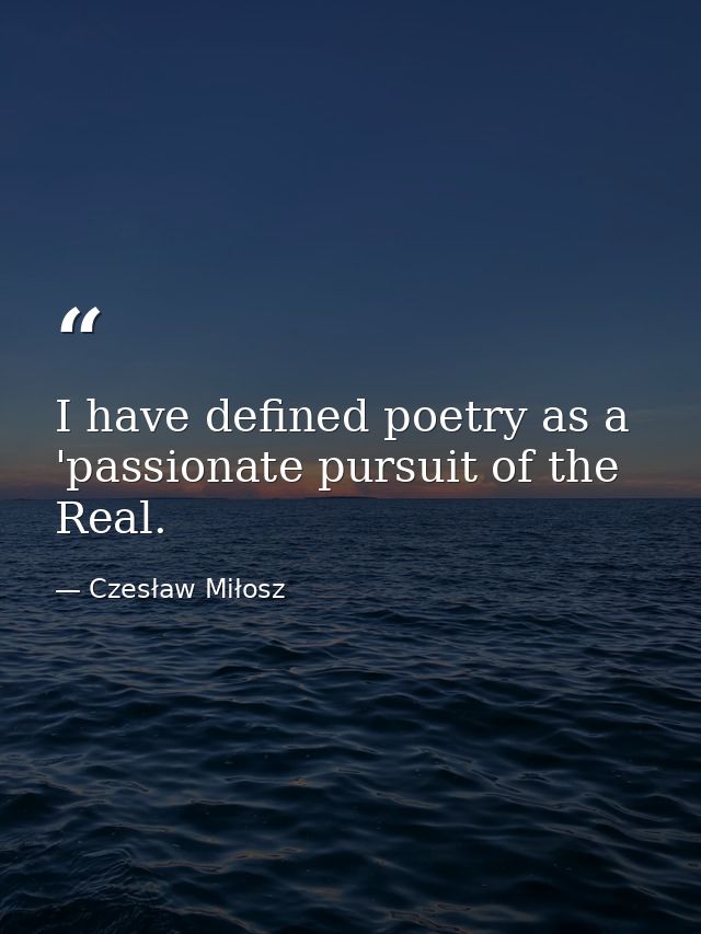 I have defined poetry as a 'passionate pursuit of the Real. — Czesław Miłosz