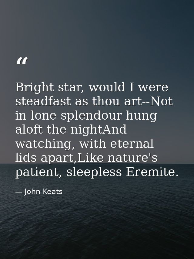 Bright star, would I were steadfast as thou art--Not in lone splendour hung aloft the nightAnd watching, with eternal li — John Keats