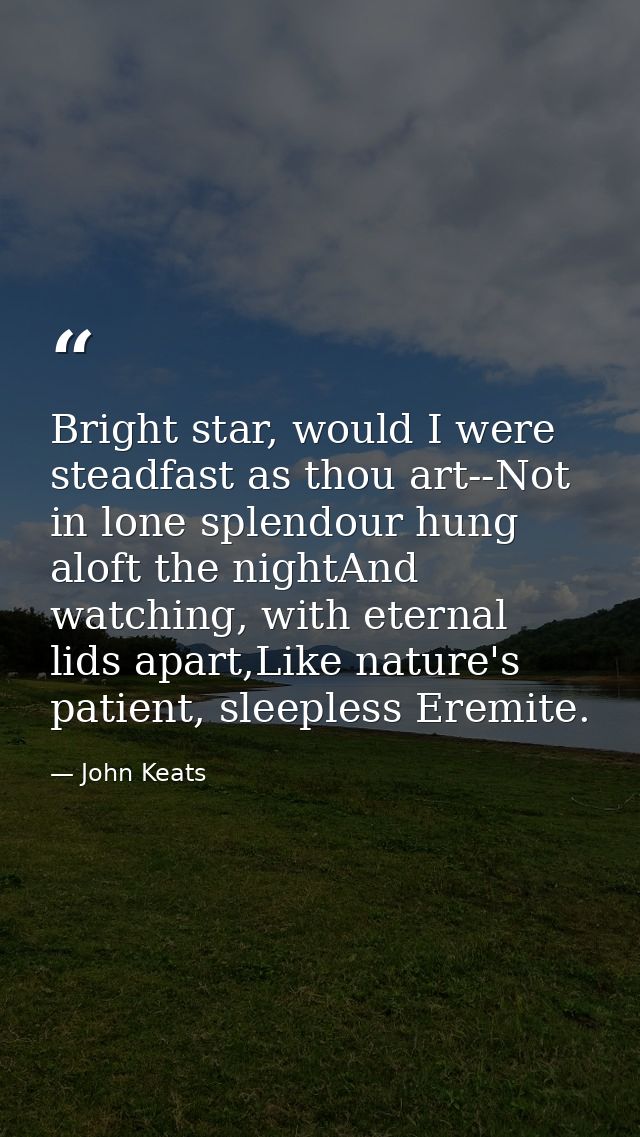 Bright star, would I were steadfast as thou art--Not in lone splendour hung aloft the nightAnd watching, with eternal li — John Keats