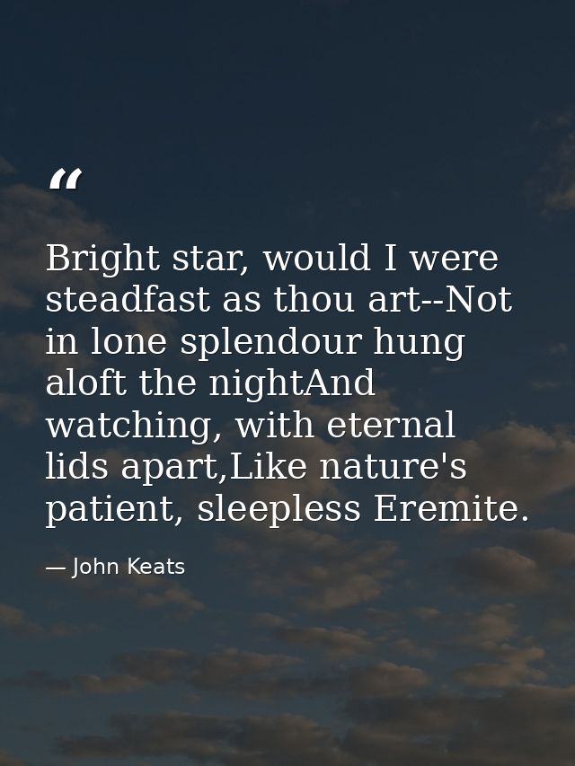 Bright star, would I were steadfast as thou art--Not in lone splendour hung aloft the nightAnd watching, with eternal li — John Keats