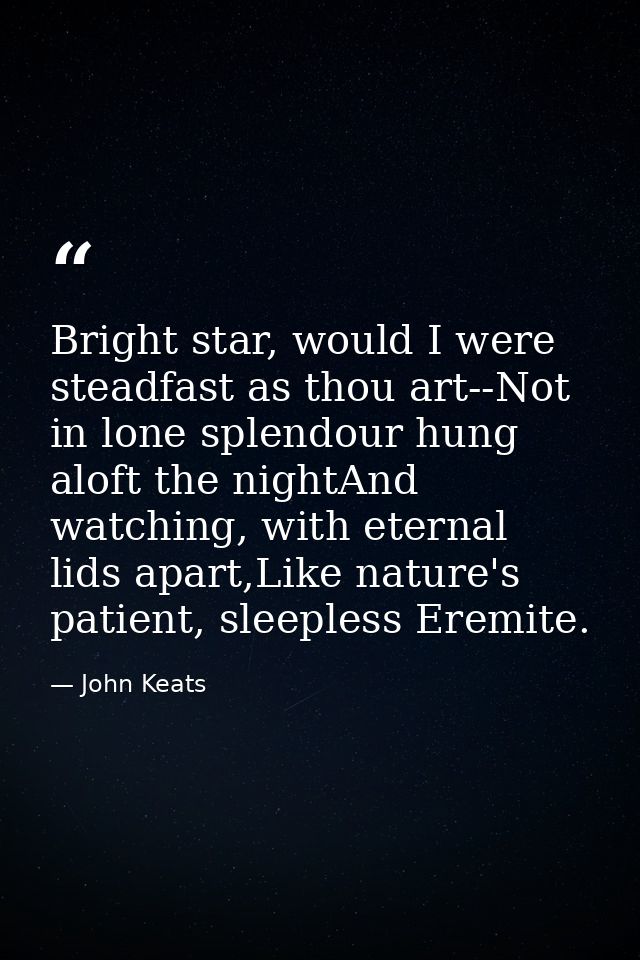 Bright star, would I were steadfast as thou art--Not in lone splendour hung aloft the nightAnd watching, with eternal li — John Keats