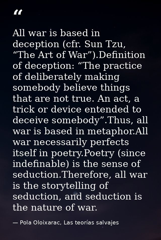 All war is based in deception (cfr. Sun Tzu, “The Art of War”).Definition of deception: “The practice of deliberately ma — Pola Oloixarac, Las teorías salvajes