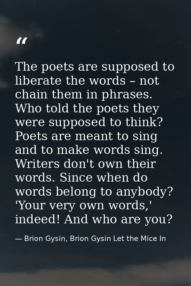 The poets are supposed to liberate the words – not chain them in phrases. Who told the poets they were supposed to think — Brion Gysin, Brion Gysin Let the Mice In