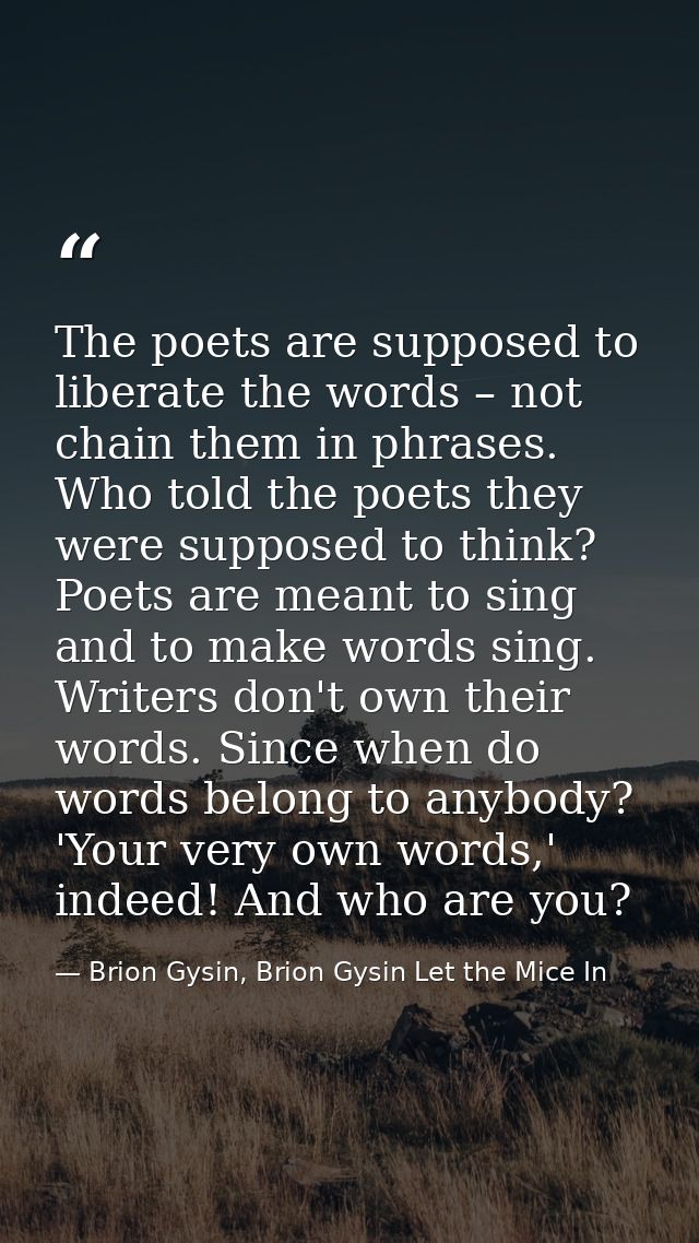 The poets are supposed to liberate the words – not chain them in phrases. Who told the poets they were supposed to think — Brion Gysin, Brion Gysin Let the Mice In