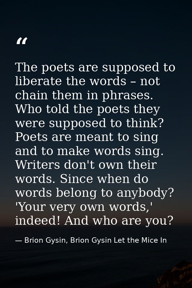 The poets are supposed to liberate the words – not chain them in phrases. Who told the poets they were supposed to think — Brion Gysin, Brion Gysin Let the Mice In