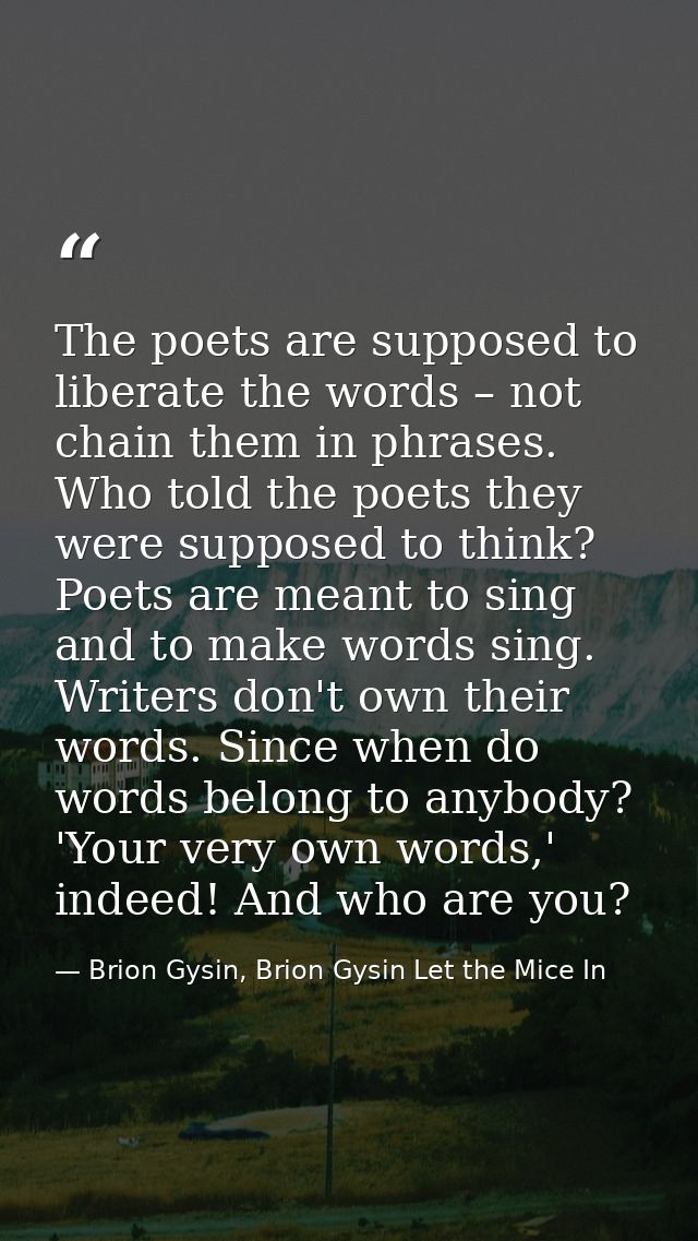 The poets are supposed to liberate the words – not chain them in phrases. Who told the poets they were supposed to think — Brion Gysin, Brion Gysin Let the Mice In