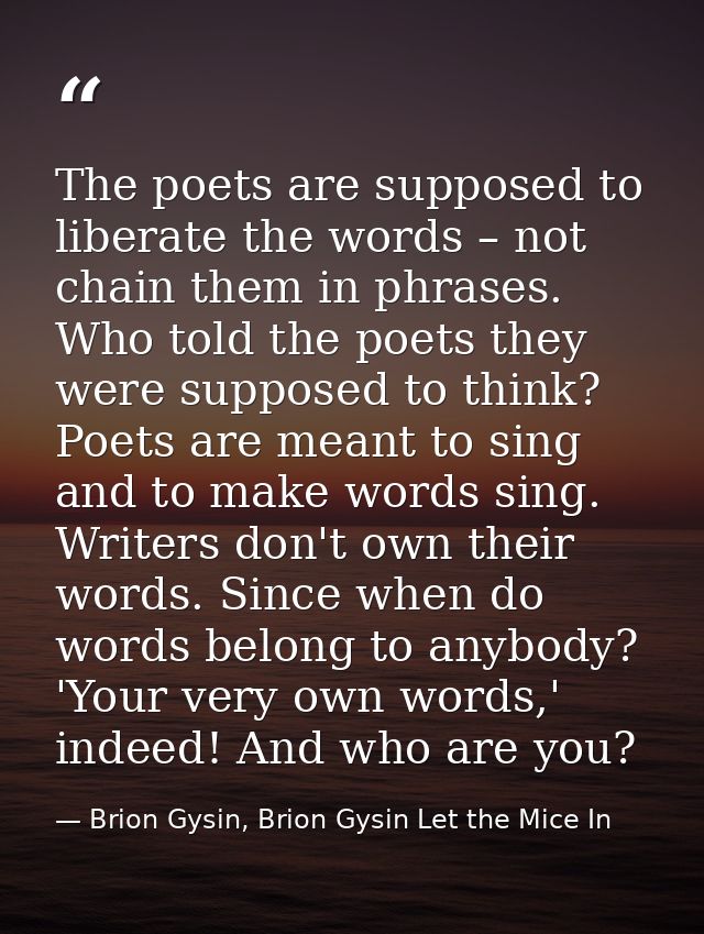 The poets are supposed to liberate the words – not chain them in phrases. Who told the poets they were supposed to think — Brion Gysin, Brion Gysin Let the Mice In