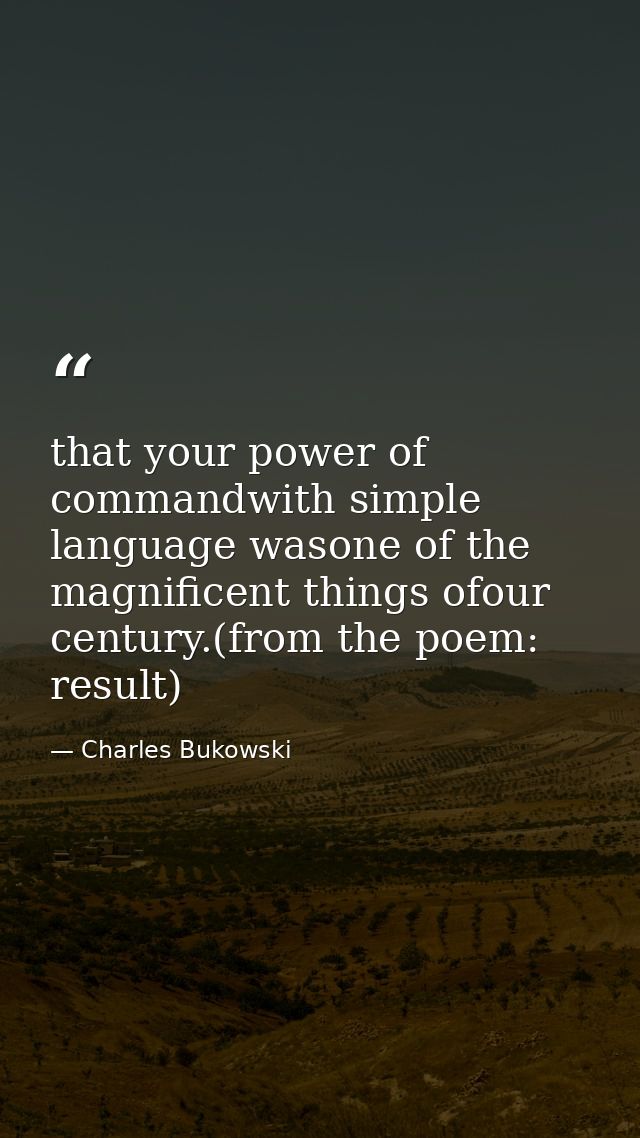 that your power of commandwith simple language wasone of the magnificent things ofour century.(from the poem: result) — Charles Bukowski