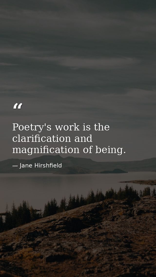 Poetry's work is the clarification and magnification of being. — Jane Hirshfield