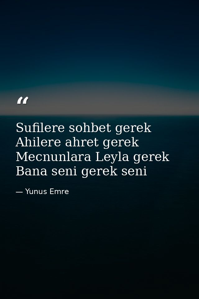 Sufilere sohbet gerek Ahilere ahret gerek Mecnunlara Leyla gerek Bana seni gerek seni — Yunus Emre