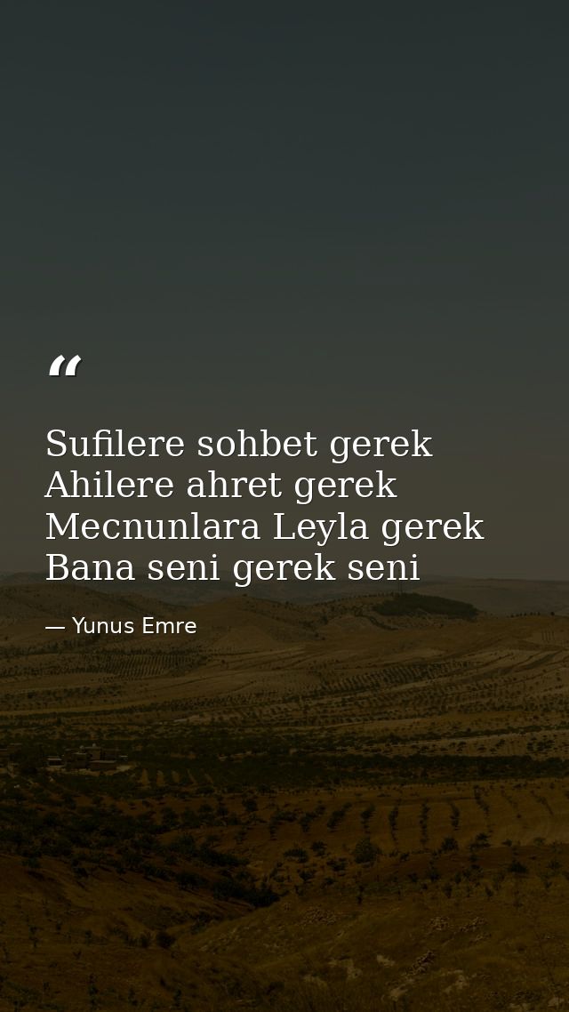 Sufilere sohbet gerek Ahilere ahret gerek Mecnunlara Leyla gerek Bana seni gerek seni — Yunus Emre