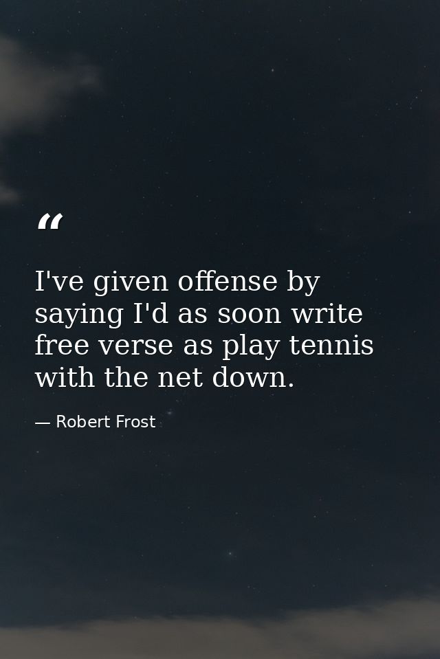 I've given offense by saying I'd as soon write free verse as play tennis with the net down. — Robert Frost